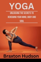 YOGA: Unlocking The Secrets To Renewing Your Mind, Body And Soul B0C6WD634N Book Cover