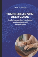 TunnelBear VPN User Guide: Exploring seamless installation customization and configuration B0DS8MS4SX Book Cover