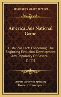 America’s National Game: Historical Facts Concerning The Beginning Evolution, Development And Popularity Of Baseball 1166489361 Book Cover