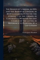 The Bishop of London, in 1553, and the Bishop of London, in 1843!! Considerations on the Conduct of the Former, as Contrasted with the Recent Charge of the Latter, in Reference to Puseyism, by a Lay C 1149689552 Book Cover