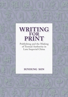 Writing for Print: Publishing and the Making of Textual Authority in Late Imperial China 0674983831 Book Cover