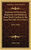 Histories Of The Several Regiments And Battalions From North Carolina In The Great War 1861-65 V5 Part 2: With Index 1432685740 Book Cover