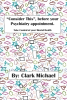"Consider This", before your psychiatry appointment.: Take control of your Mental Health. B0FH3K9GM4 Book Cover