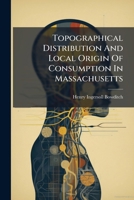 Topographical Distribution And Local Origin Of Consumption In Massachusetts 1286560608 Book Cover