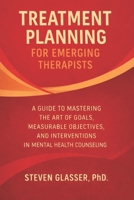 Treatment Planning for Emerging Therapists: A Guide to Mastering the Art of Goals, Measurable Objectives, Interventions in Mental Health Counseling B0GDX4CPKZ Book Cover
