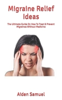 Migraine Relief Ideas: The Ultimate Guide On How To Treat & Prevent Migraines Without Medicine B09T2ZCC64 Book Cover