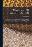 Shaw's Civil Architecture; Being a Complete Theoretical and Practical System of Building, Containing the Fundamental Principles of the Art 1378277570 Book Cover
