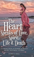 The Heart Speaks of Love, Spirit, Life & Death: A Collection of Poems, Songs & Short Rhyming Stories 1973675900 Book Cover