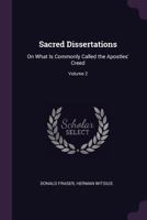 Sacred Dissertations: On What Is Commonly Called the Apostles' Creed; Volume 2 1016810644 Book Cover