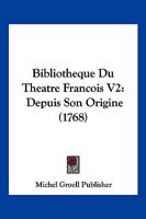 Bibliotheque Du Theatre Francois V2: Depuis Son Origine (1768) 1160810389 Book Cover