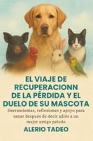 EL VIAJE DE RECUPERACIÓN DE LA PÉRDIDA Y EL DUELO DE SU MASCOTA: Herramientas, reflexiones y apoyo para sanar después de decir adiós a un mejor amigo peludo B0G43SXQ8B Book Cover