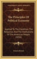 The Principles of Political Economy Applied to the Condition, the Resources, and the Institutions of the American People 1425562809 Book Cover