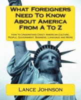 What Foreigners Need To Know About America From A to Z: How to understand Crazy American culture, people, government, business, language and more 1478131357 Book Cover