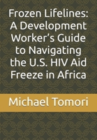Frozen Lifelines: A Development Worker’s Guide to Navigating the U.S. HIV Aid Freeze in Africa B0DWG5RGTF Book Cover