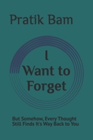 I Want to Forget You: But Somehow, Every Thought Still Finds It's Way Back to You B0H365GG6W Book Cover