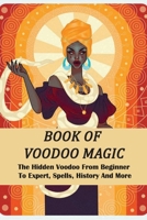 Book Of Voodoo Magic: The Hidden Voodoo From Beginner To Expert, Spells, History And More: Voodoo Book Of Spells B08ZW2KLCT Book Cover