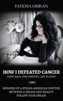 How I Defeated Cancer-Fight Back, Stay Positive, Life is Good: Memoirs of a Syrian American Doctor: Between a Dream and Reality, Follow Your Dream 057853830X Book Cover