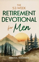 The 52-Week Retirement Devotional for Men: 5-Minute Devotions To Discover New Purpose, Strengthen Your Legacy, and Walk Confidently with God in This New Chapter of Life 1917236417 Book Cover