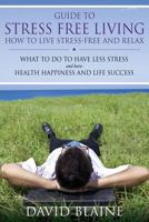 Guide to Stress Free Living: How to Live Stress-Free and Relax 1632874628 Book Cover