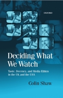 Deciding What We Watch: Taste, Decency and Media Ethics in the UK and the USA 0198159366 Book Cover