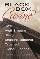 Black Box Casino: How Wall Street's Risky Shadow Banking Crashed Global Finance 0313392897 Book Cover