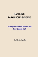 HANDLING PARKINSON'S DISEASE: A Complete Guide for Patients and Their Support Staff B0CPFWQGK7 Book Cover