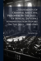 ... Statements Of Criminal And Civil Prisoners In The Jails ... Of Bengal. [afterw.] Administration Report On The Jails ... 1845-1940... 127704886X Book Cover
