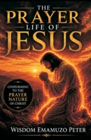 THE PRAYER LIFE OF JESUS: CONFORMING TO THE PRAYER NATURE OF CHRIST B0H3TF5C6Y Book Cover