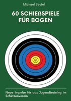 60 Schießspiele für Bogen: Neue Impulse für das Jugendtraining im Schützenverein (German Edition) 3384152719 Book Cover