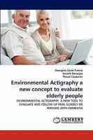 Environmental Actigraphy a new concept to evaluate elderly people: ENVIRONMENTAL ACTIGRAPHY. A NEW TOOL TO EVALUATE AND FOLLOW UP FRAIL ELDERLY OR PERSONS WITH DEMENTIA 3844310592 Book Cover