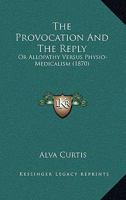 The Provocation and the Reply: Or Allopathy Versus Physio-Medicalism (Classic Reprint) 110432413X Book Cover
