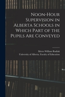 Noon-hour Supervision in Alberta Schools in Which Part of the Pupils Are Conveyed 1014975840 Book Cover