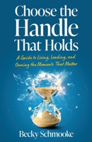Choose the Handle That Holds: A Guide to Living, Leading and Owning the Moments That Matter B0DXL665M1 Book Cover
