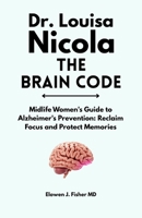 Dr. Louisa Nicola The Brain Code: Midlife Women's Guide to Alzheimer's Prevention: Reclaim Focus and Protect Memories B0GMRNHHTC Book Cover