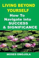 Success: Living Beyond Yourself: How to Navigate Into Success and Significance: Finding Your Purpose in Life, Christian Life Coach, Christian Life Coaching, Christian Coaching, a Life of Purpose, What 1536829773 Book Cover