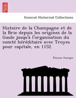 Histoire de la Champagne et de la Brie depuis les origines de la Gaule jusqu'à l'organisation du comté héréditaire avec Troyes pour capitale, en 1152. 1272214605 Book Cover
