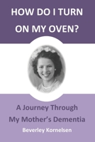 How Do I Turn On My Oven?: A Journey Through My Mother's Dementia 1999133102 Book Cover
