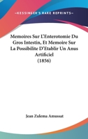 Memoires Sur L'Enterotomie Du Gros Intestin, Et Memoire Sur La Possibilite D'Etablir Un Anus Artificiel (1856) 1167686195 Book Cover