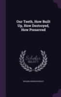 Our Teeth, How Built Up, How Destroyed, How Preserved 135826709X Book Cover