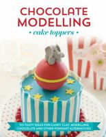 Chocolate Modelling Cake Toppers: 101 Tasty Ideas for Candy Clay, Modelling Chocolate and Other Fondant Alternatives 1845435850 Book Cover