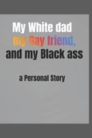 My White dad, my Gay friend and my Black ass: a Personal Story B0B388BHWV Book Cover