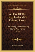 A Flora Of The Neighborhood Of Reigate, Surrey: Containing The Flowering Plants And Ferns 1436727820 Book Cover