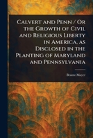 Calvert and Penn / Or the Growth of Civil and Religious Liberty in America, as Disclosed in the Planting of Maryland and Pennsylvania 102319712X Book Cover