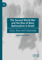 The Second World War and the Rise of Mass Nationalism in Brazil: Class, Race and Citizenship 3031580192 Book Cover