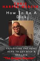How To Be A Dick: Exploiting The Idiot Herd To Get Rich & Get Laid 1537033484 Book Cover