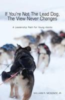 If You're Not the Lead Dog, the View Never Changes: A Leadership Path for Young Adults 1625102283 Book Cover
