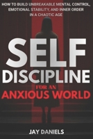 Self-Discipline for an Anxious World: How to Build Unbreakable Mental Control, Emotional Stability, and Inner Order in a Chaotic Age B0GHLXKKD6 Book Cover