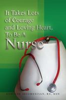 It Takes Lots of Courage and Loving Heart, to Be a Nurse 1441572821 Book Cover