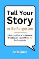 Tell Your Story or Be Forgotten: A Practical Guide to Personal Branding on Social Media for Professionals B0DWNCZQCK Book Cover