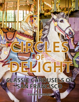 Circles of Delight: Classic Carousels of San Francisco 162035506X Book Cover